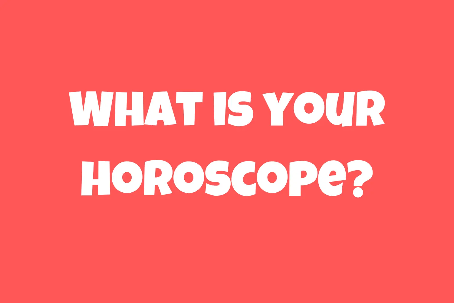 What is your horoscope