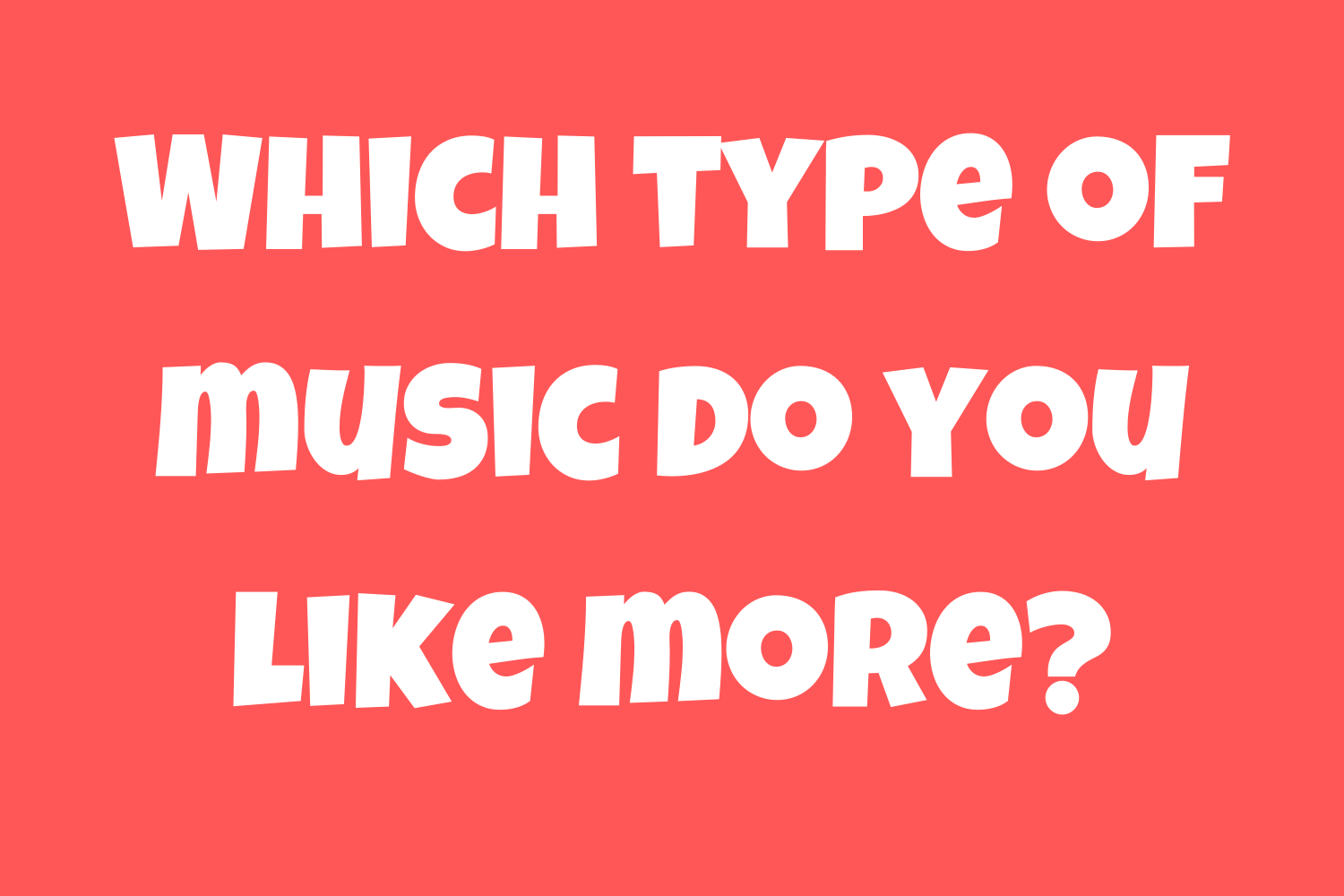 Which type of music do you like more?