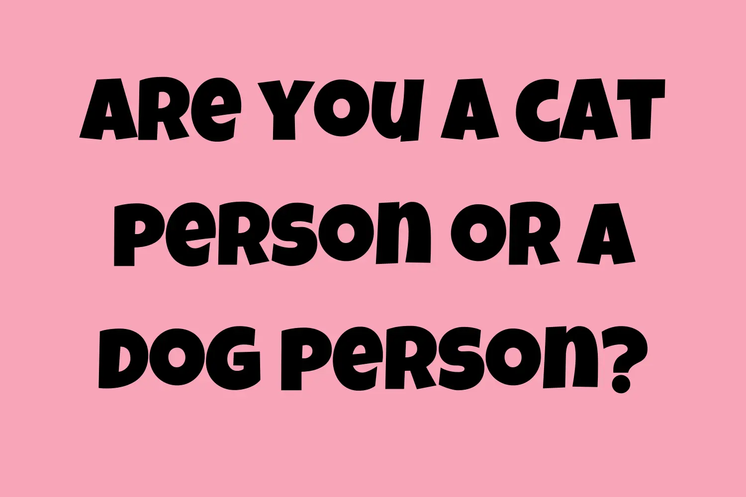 Are you a cat person or a dog person